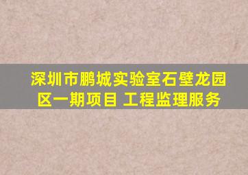 深圳市鹏城实验室石壁龙园区一期项目 工程监理服务